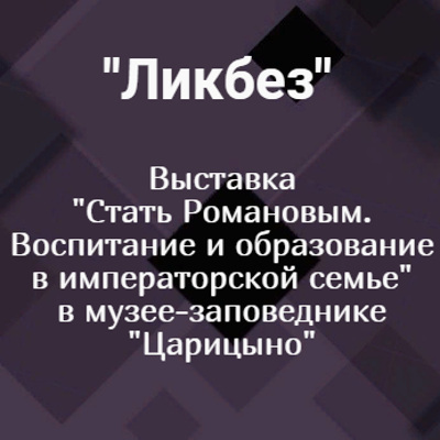 Выставка "Стать Романовым. Воспитание и образование в императорской семье" в музее-заповеднике "Царицыно"
