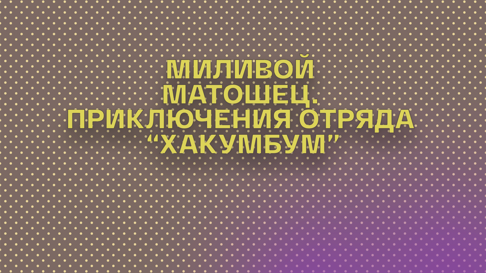 Миливой Матошец. Приключения отряда "Хакумбум"