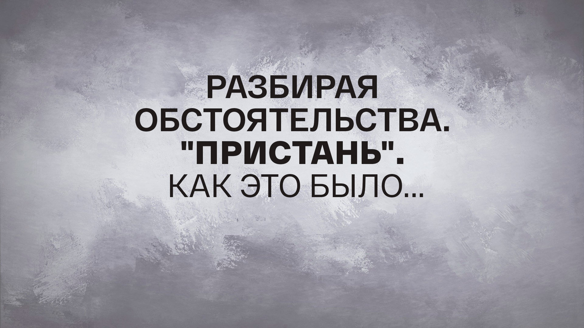 Разбирая обстоятельства. "Пристань". Как это было...