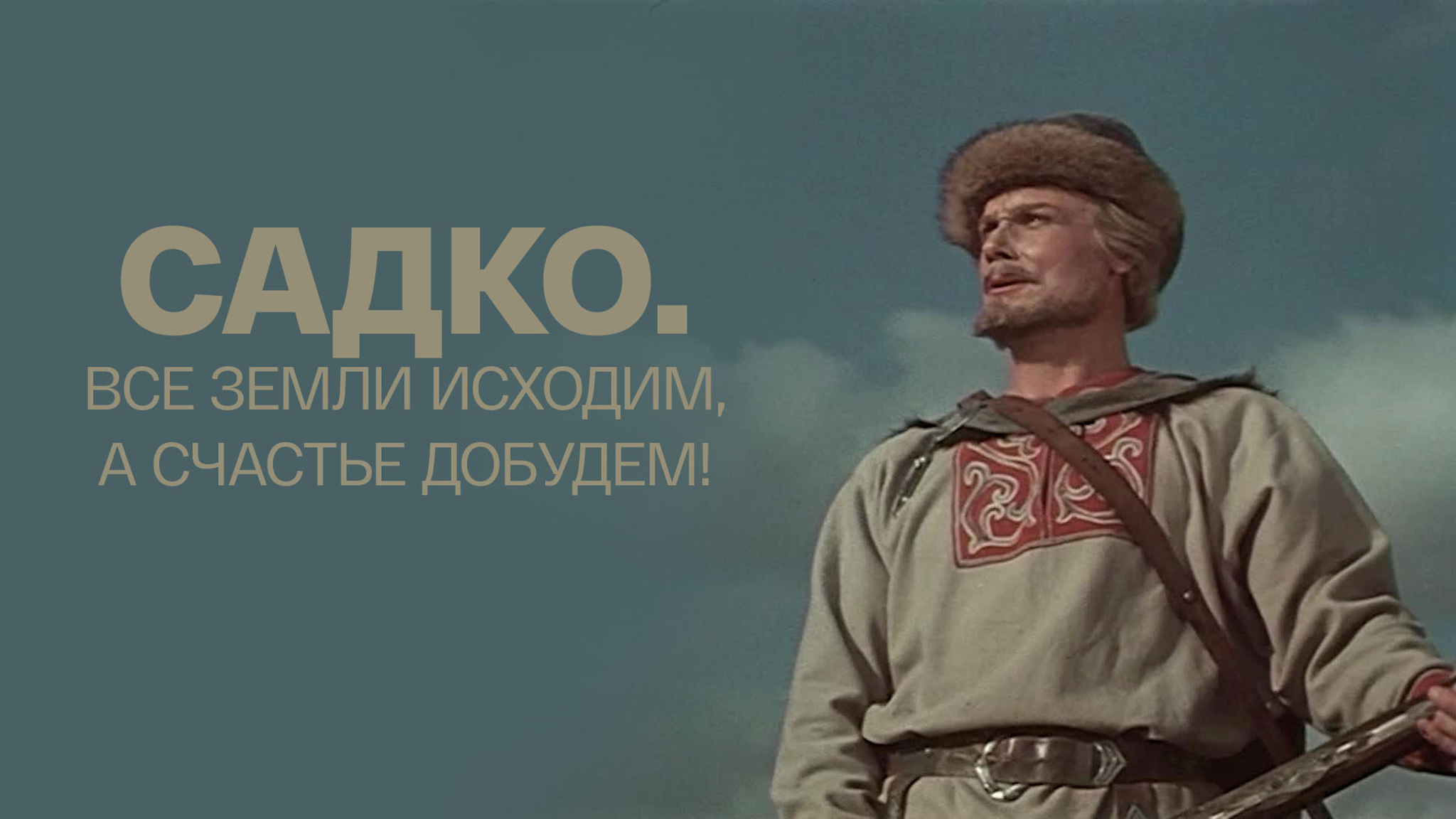 Садко. Все земли исходим, а счастье добудем!