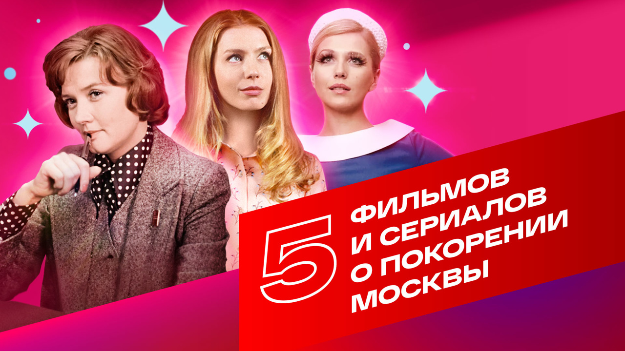 5 фильмов и сериалов о покорении Москвы