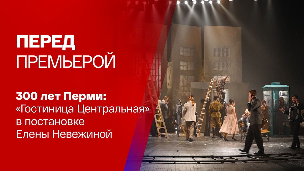Спецвыпуск к 300-летию Перми: спектакль "Гостиница "Центральная"