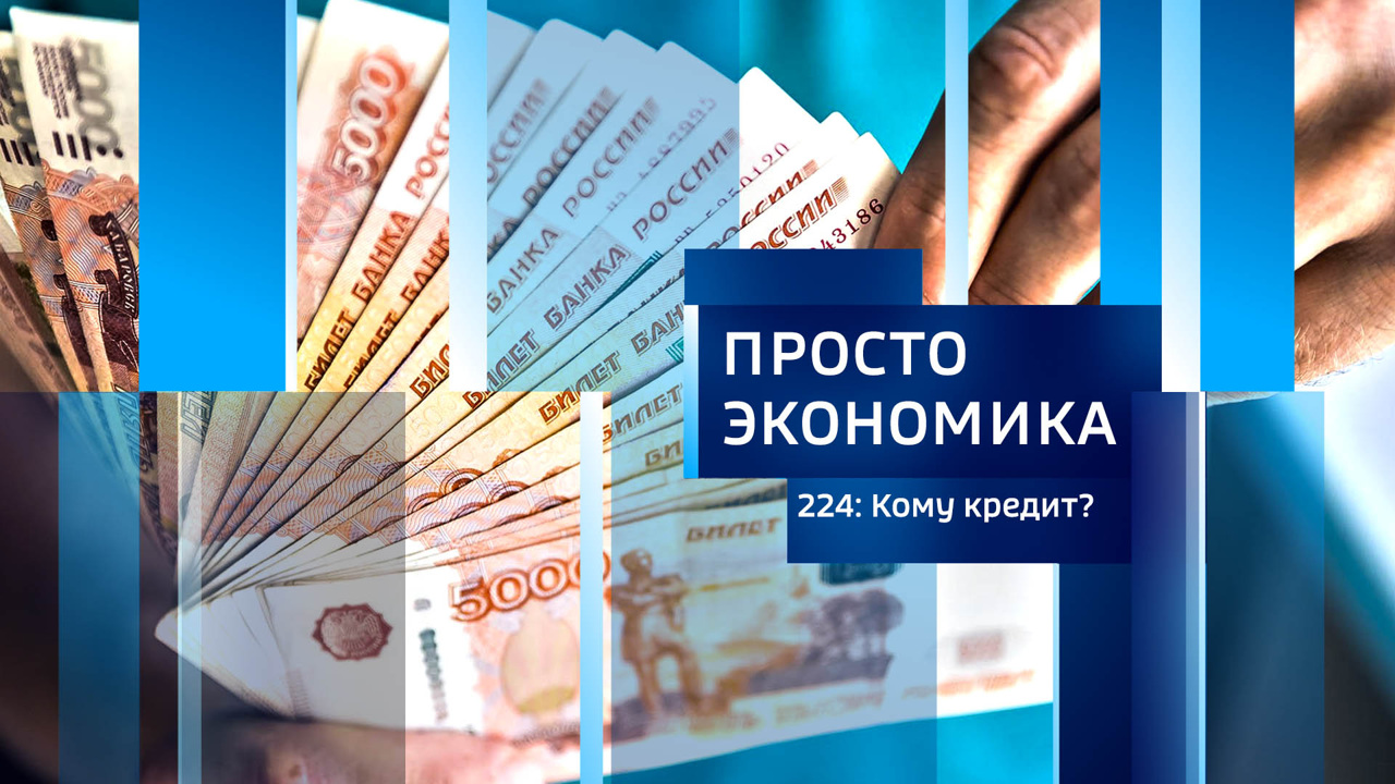 ПРОСТО ЭКОНОМИКА 224: Кому кредит?