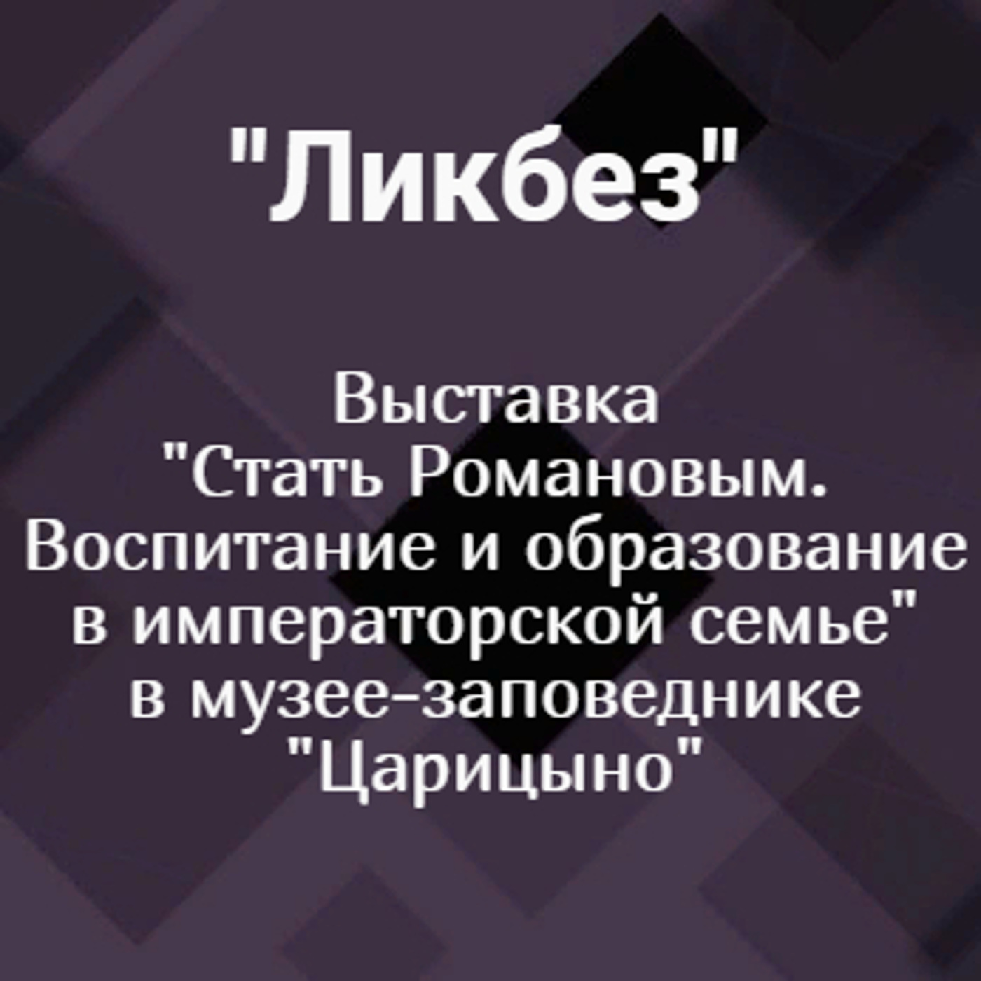 Выставка "Стать Романовым. Воспитание и образование в императорской семье" в музее-заповеднике "Царицыно"