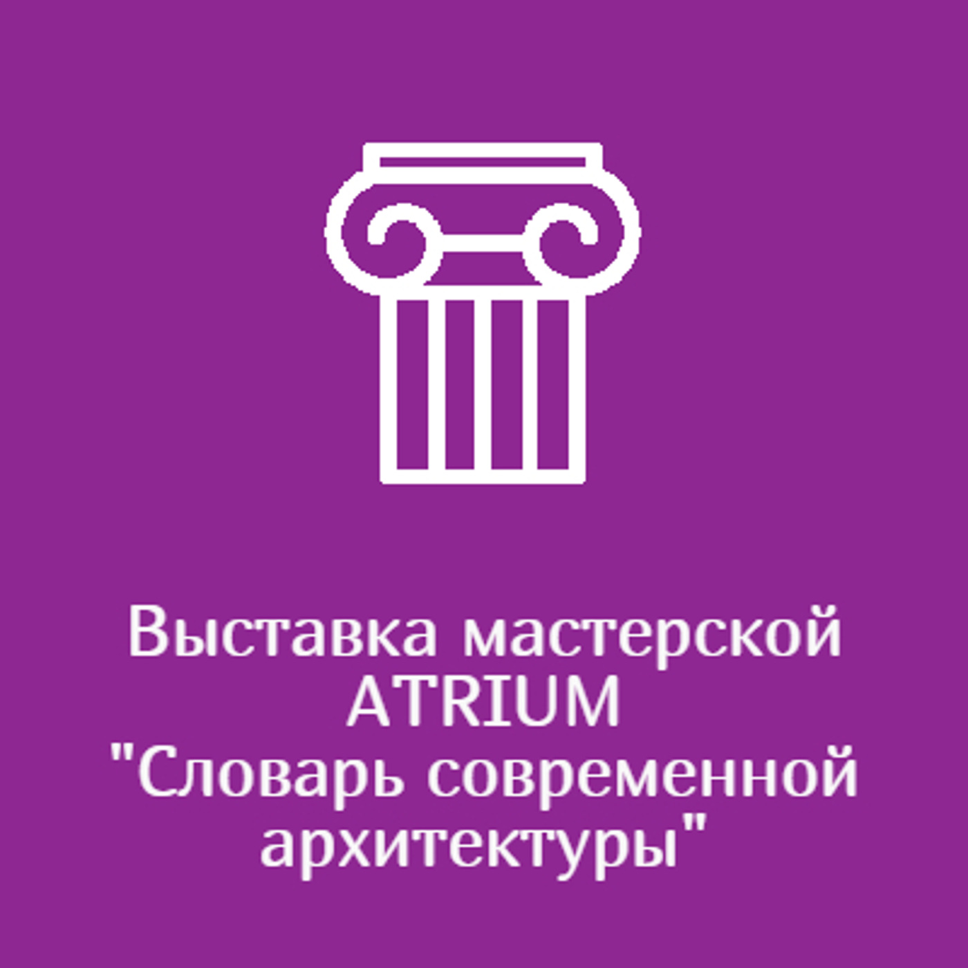 Выставка мастерской ATRIUM "Словарь современной архитектуры"