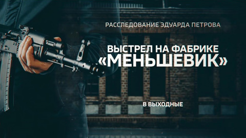 "Выстрел на фабрике "Меньшевик": новое расследование Эдуарда Петрова