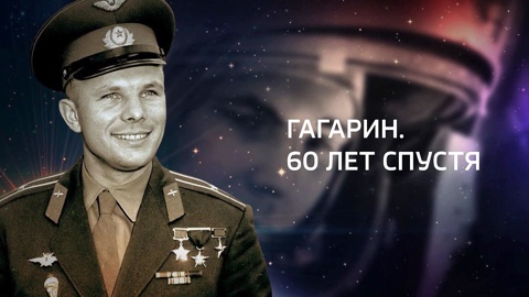 Гагарин. 60 лет спустя
