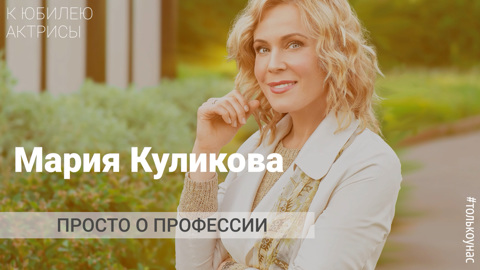 Просто о профессии: к юбилею Марии Куликовой