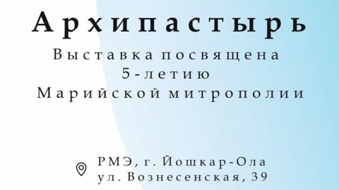 На открытие выставки "Архипастырь" приглашает Музей истории Йошкар-Олы