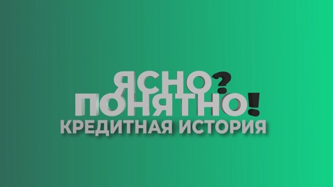 Ясно? Понятно! Кредитная история