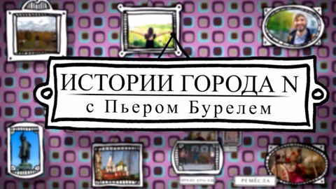 Премьера! Документальный цикл "Истории города N с Пьером Бурелем"