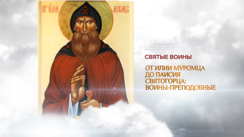 От Илии Муромца до Паисия Святогорца: воины-преподобные