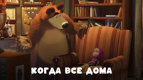 Маша и Медведь. Когда все дома