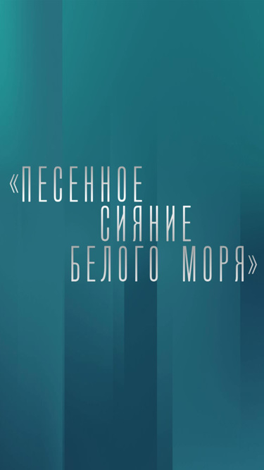 Песенное сияние Белого моря. Государственный академический Северный русский народный хор