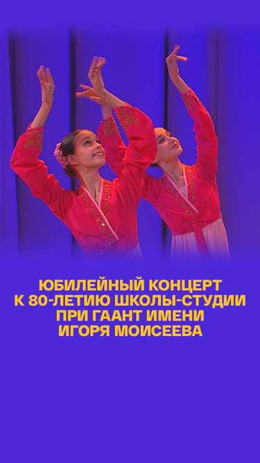 Юбилейный концерт к 80-летию Школы-студии при ГААНТ имени Игоря Моисеева