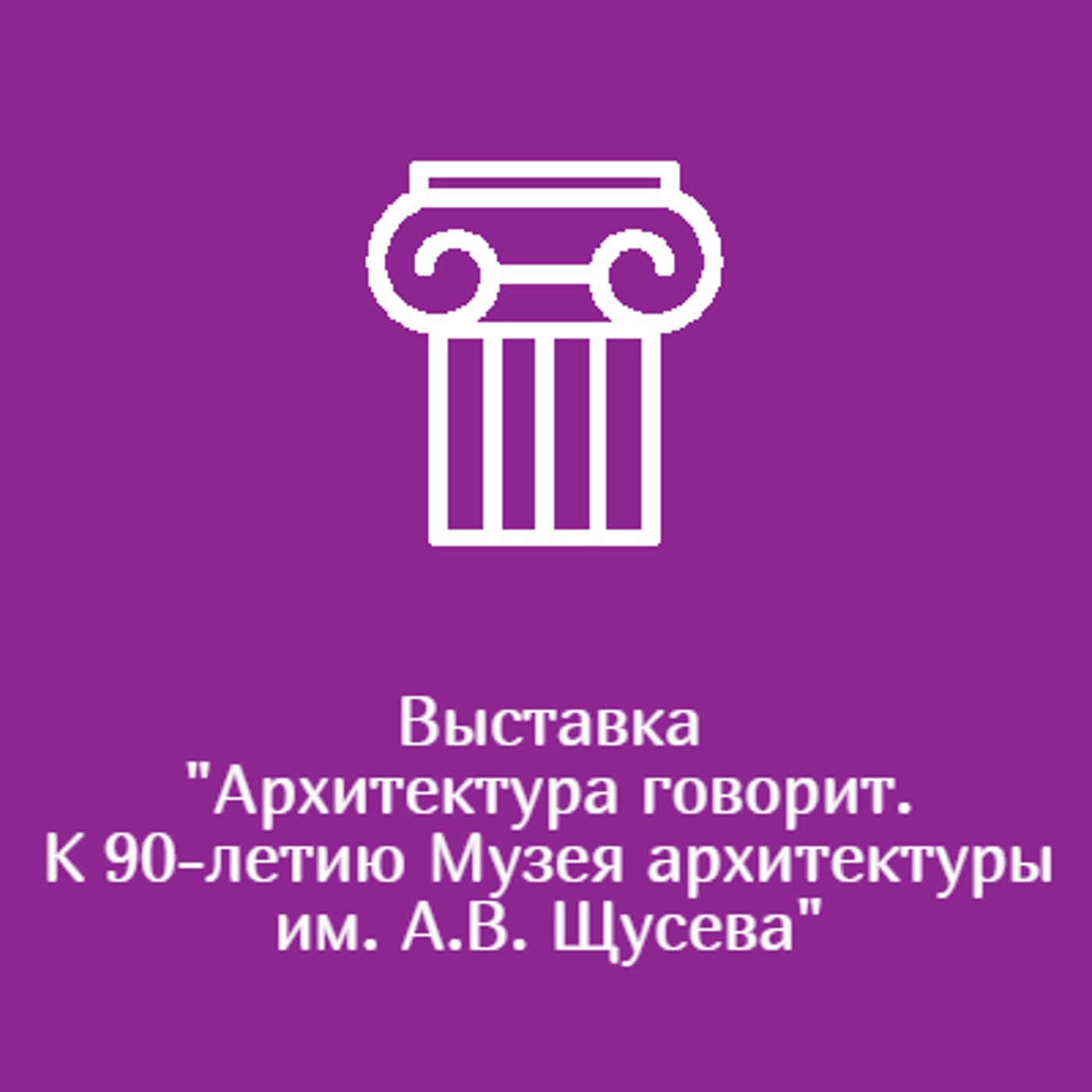 Выставка "Архитектура говорит. К 90-летию Музея архитектуры им. А.В. Щусева"
