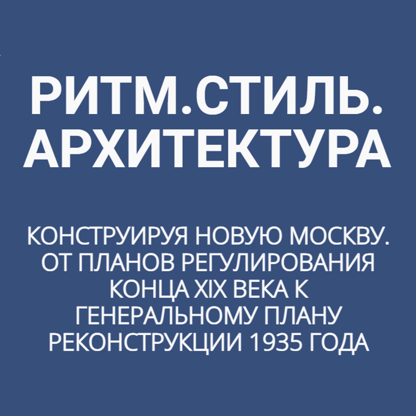 Конструируя новую Москву. От планов регулирования конца XIX века к генеральному плану реконструкции 1935 года