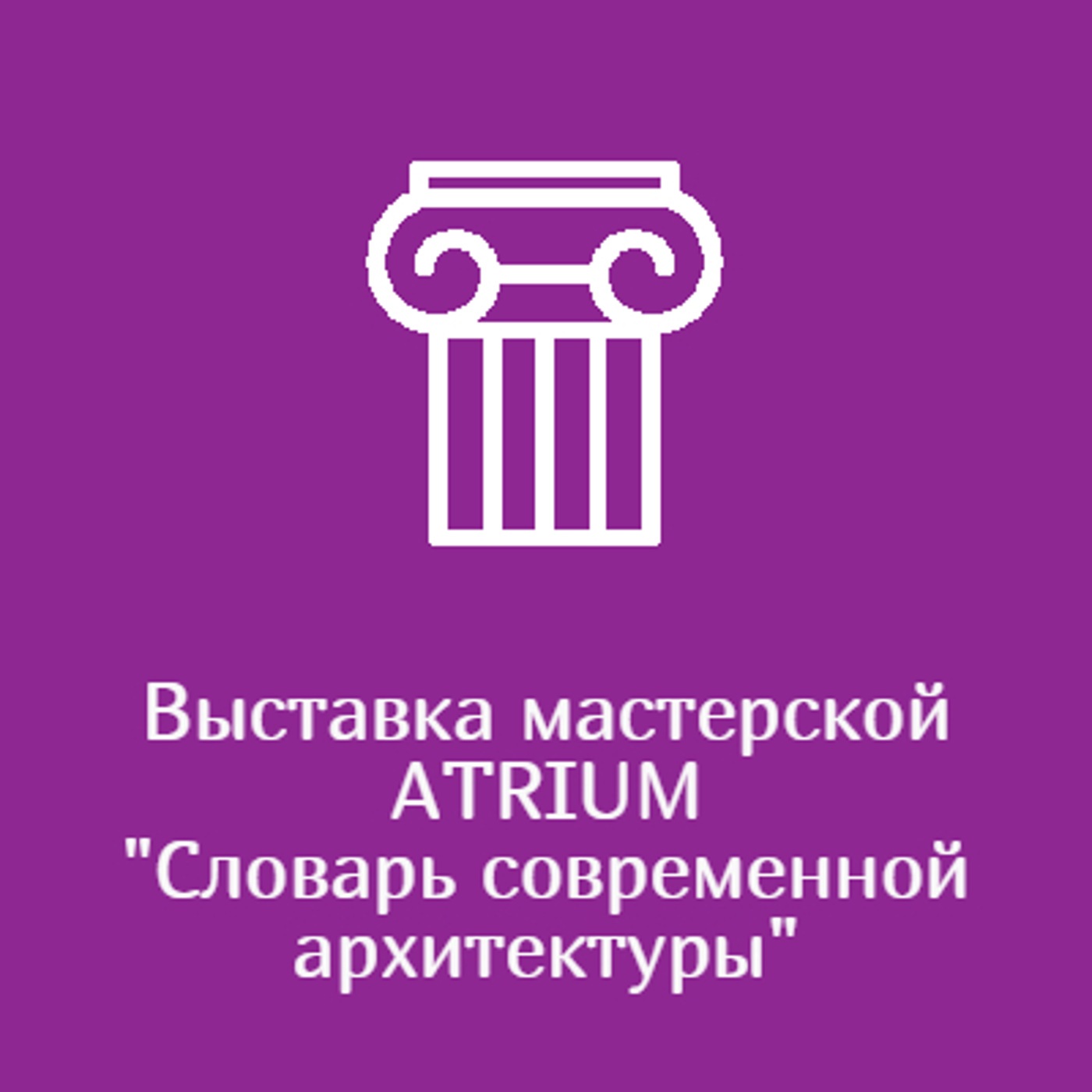 Выставка мастерской ATRIUM "Словарь современной архитектуры"
