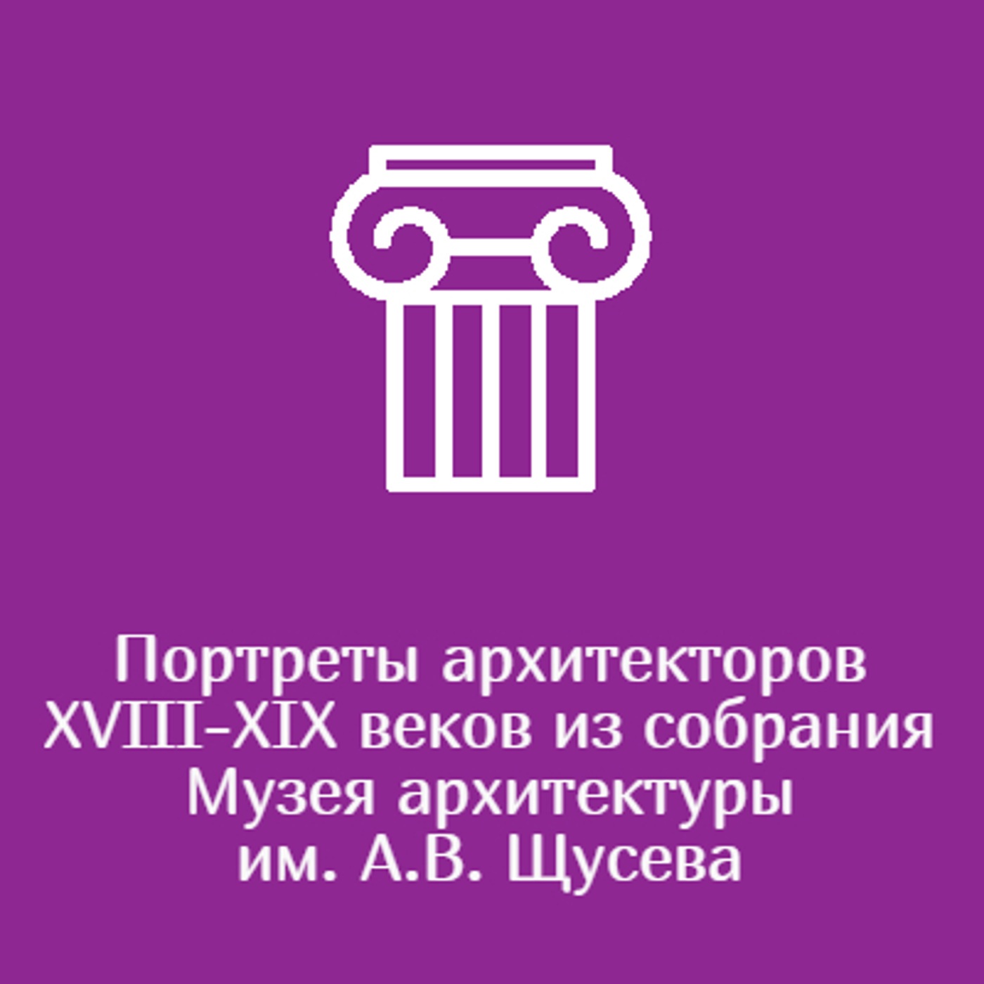 Портреты архитекторов XVIII-XIX веков из собрания Музея архитектуры им. А.В. Щусева
