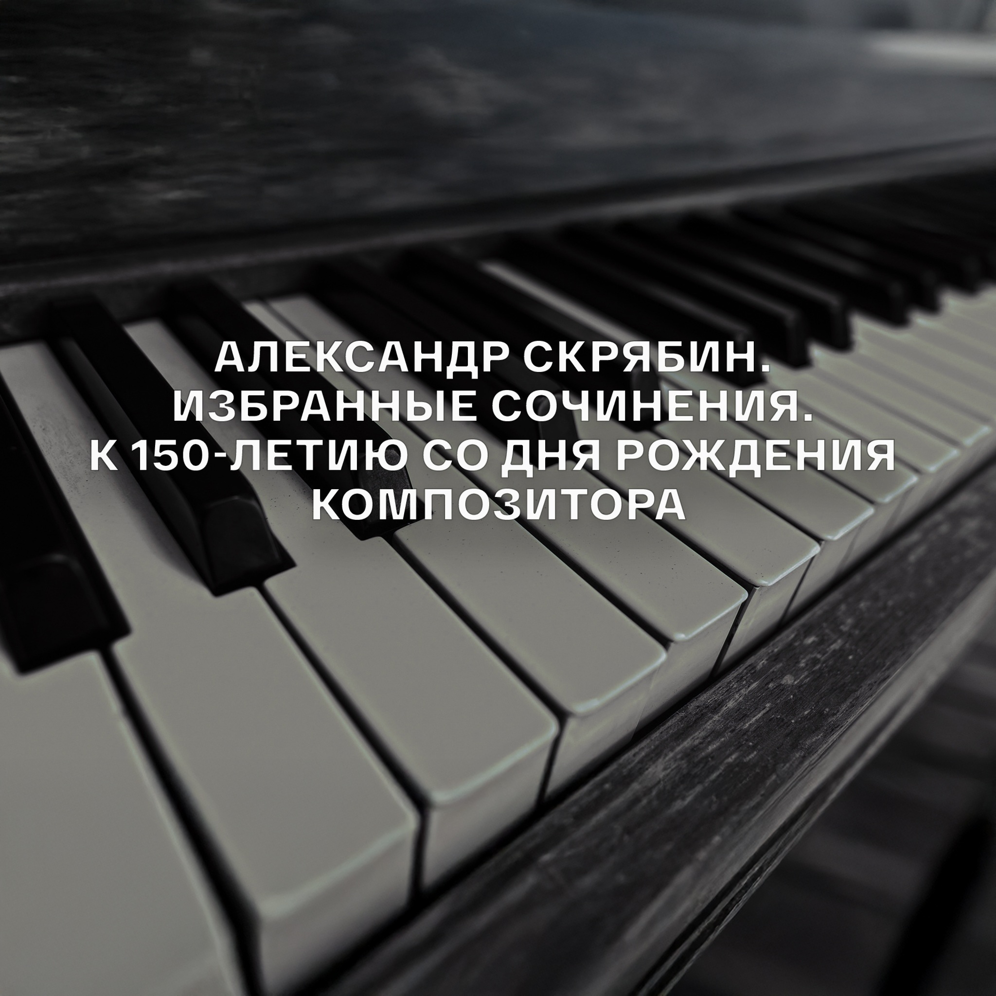 Александр Скрябин. Избранные сочинения. К 150-летию со дня рождения композитора