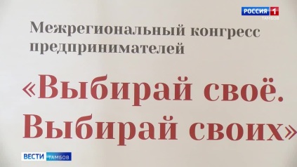 «Выбирай своё. Выбирай своих»: в Тамбове прошёл межрегиональный конгресс предпринимателей