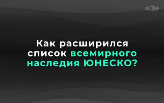 Как расширился список всемирного наследия ЮНЕСКО?