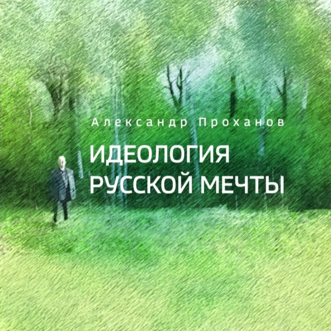 Александр Проханов. Идеология русской мечты